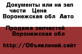 Документы или на зап.части › Цена ­ 50 000 - Воронежская обл. Авто » Продажа запчастей   . Воронежская обл.